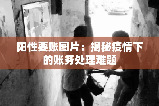 阳性要账图片：揭秘疫情下的账务处理难题