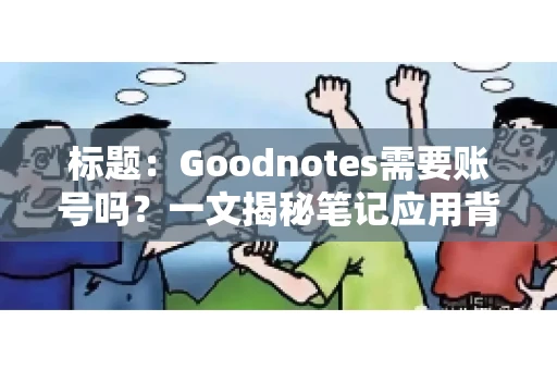 标题:Goodnotes需要账号吗?一文揭秘笔记应用背后的真相 标题:Goodnotes需要账号吗?一文揭秘笔记应用背后的真相