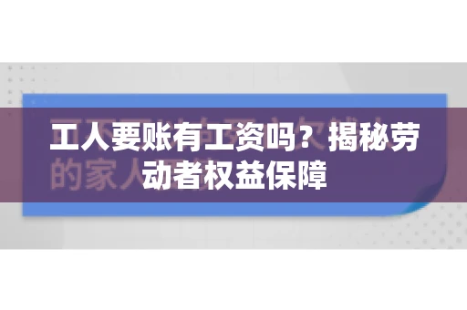 工人要账有工资吗？揭秘劳动者权益保障