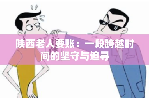 陕西老人要账：一段跨越时间的坚守与追寻