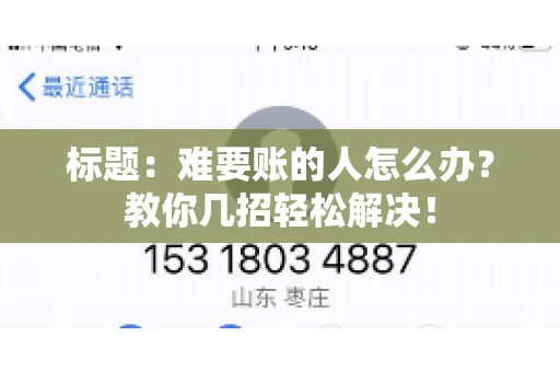 标题：难要账的人怎么办？教你几招轻松解决！