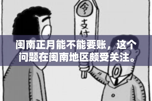闽南正月能不能要账，这个问题在闽南地区颇受关注。正月，对于闽南人来说，是喜庆、团圆的时刻，那么在这个时候，能不能向他人追讨债务呢？下面，我们就来聊聊这个话题。