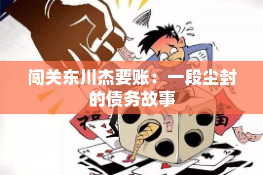 闯关东川杰要账：一段尘封的债务故事