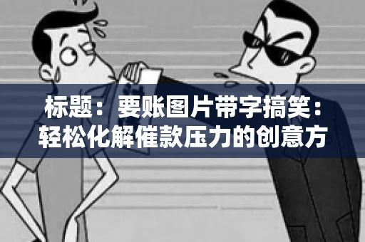 标题:要账图片带字搞笑:轻松化解催款压力的创意方式 标题:要账图片带字搞笑:轻松化解催款压力的创意方式