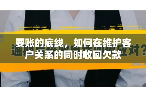要账的底线，如何在维护客户关系的同时收回欠款