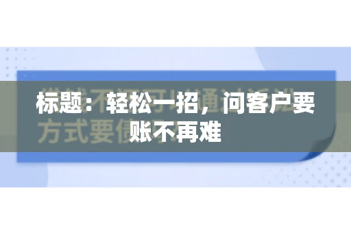 标题：轻松一招，问客户要账不再难