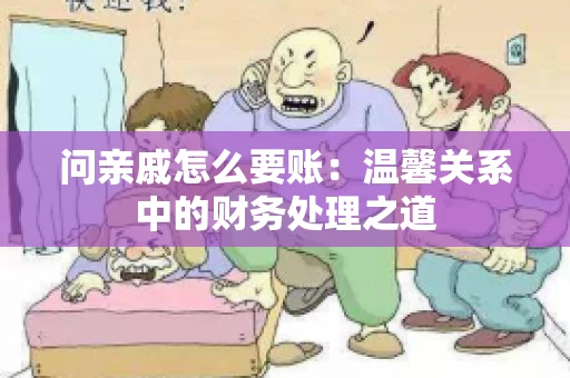 问亲戚怎么要账：温馨关系中的财务处理之道