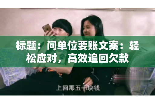 标题：问单位要账文案：轻松应对，高效追回欠款