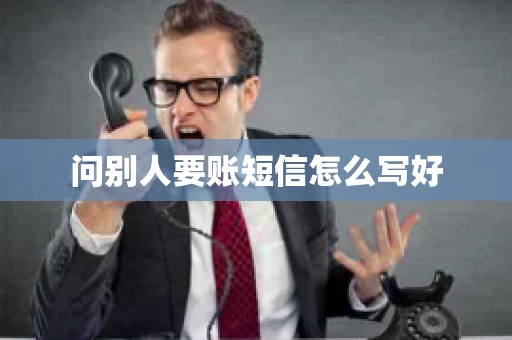 问别人要账短信怎么写好 问别人要账短信怎么写好