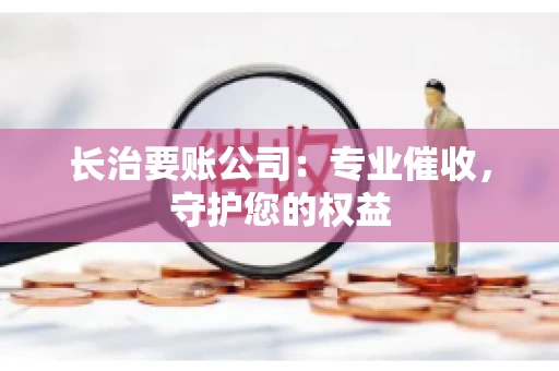 长治要账公司：专业催收，守护您的权益