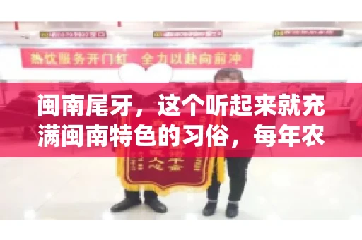 闽南尾牙，这个听起来就充满闽南特色的习俗，每年农历年底都会上演。那么，问题来了，闽南尾牙能要账吗？这个问题，得从闽南尾牙的传统意义说起。