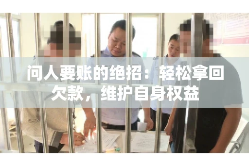 问人要账的绝招：轻松拿回欠款，维护自身权益