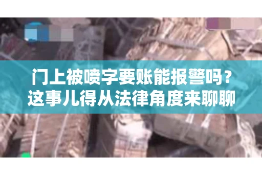 门上被喷字要账能报警吗？这事儿得从法律角度来聊聊