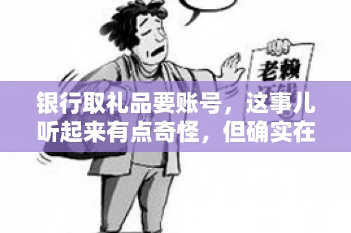 银行取礼品要账号，这事儿听起来有点奇怪，但确实在生活中时有发生。最近，就有朋友问我，为什么银行在取礼品时需要提供账号信息。这让我想起了自己之前的一次经历，于是决定和大家聊聊这个话题。