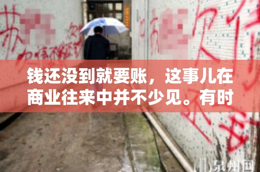 钱还没到就要账，这事儿在商业往来中并不少见。有时候，一笔交易已经谈妥，但资金尚未到位，这时候就要账，确实让人头疼。今天，咱们就来聊聊这个话题，看看在钱还没到的情况下，如何妥善处理要账的问题。