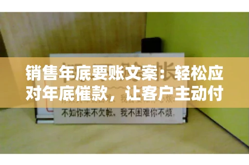 销售年底要账文案：轻松应对年底催款，让客户主动付款