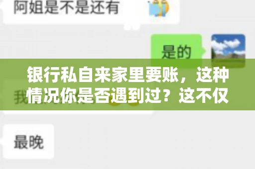 银行私自来家里要账，这种情况你是否遇到过？这不仅仅是一个法律问题，更涉及到我们每个人的日常生活。今天，我们就来聊聊这个话题，看看银行私自来家里要账的原因、法律依据以及我们该如何应对。
