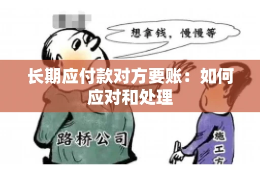 长期应付款对方要账：如何应对和处理