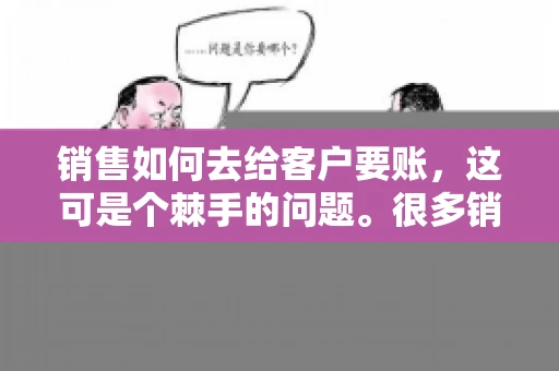 销售如何去给客户要账，这可是个棘手的问题。很多销售人员都遇到过客户拖欠账款的情况，让人头疼不已。今天，我就来和大家聊聊这个话题，分享一些实际操作中的经验和技巧。