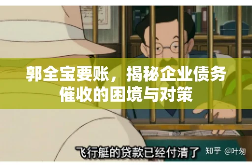 郭全宝要账,揭秘企业债务催收的困境与对策 郭全宝要账,揭秘企业债务催收的困境与对策