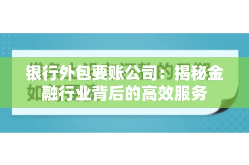 银行外包要账公司：揭秘金融行业背后的高效服务