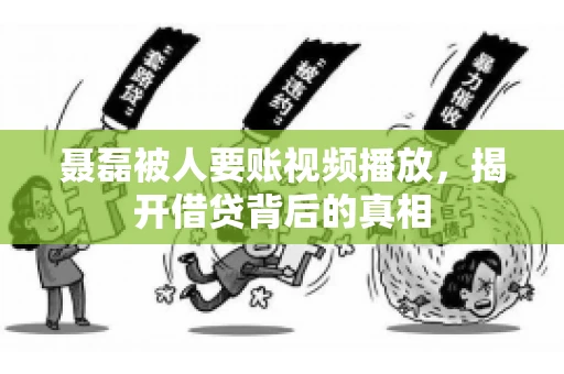 聂磊被人要账视频播放,揭开借贷背后的真相 聂磊被人要账视频播放,揭开借贷背后的真相