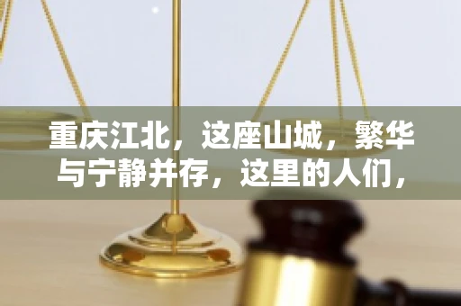 重庆江北，这座山城，繁华与宁静并存，这里的人们，勤劳与智慧同在。而在这片热土上，要账之事，也是生活中不可或缺的一部分。今天，就让我们来聊聊重庆江北的“要账”那些事儿。