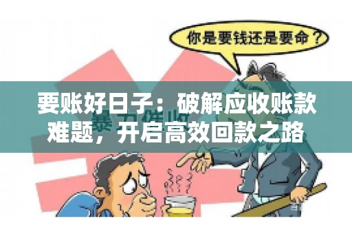 要账好日子:破解应收账款难题,开启高效回款之路 要账好日子:破解应收账款难题,开启高效回款之路