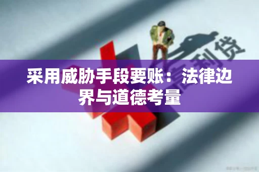 采用威胁手段要账：法律边界与道德考量