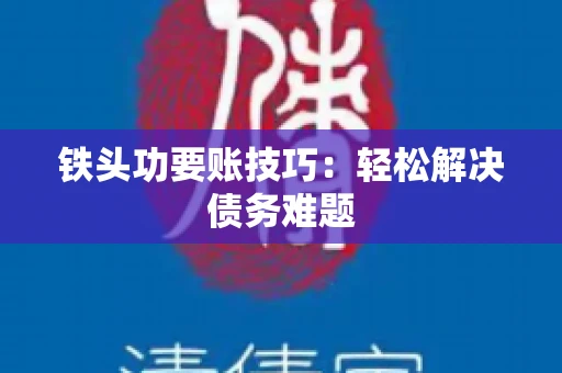 铁头功要账技巧：轻松解决债务难题