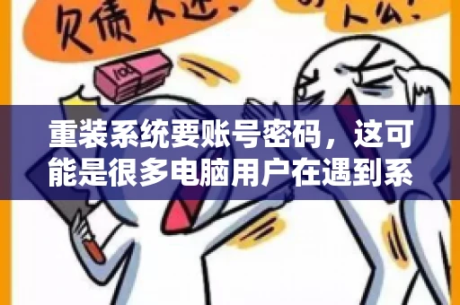 重装系统要账号密码，这可能是很多电脑用户在遇到系统问题时都会遇到的一个问题。今天，我就来和大家聊聊这个话题，希望能帮助到那些正在为重装系统而烦恼的朋友们。