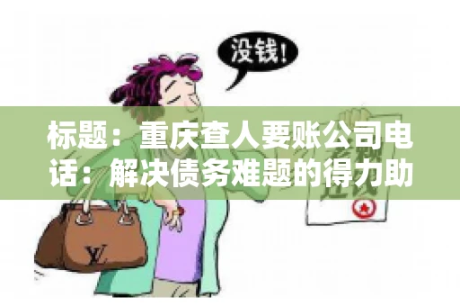 标题：重庆查人要账公司电话：解决债务难题的得力助手