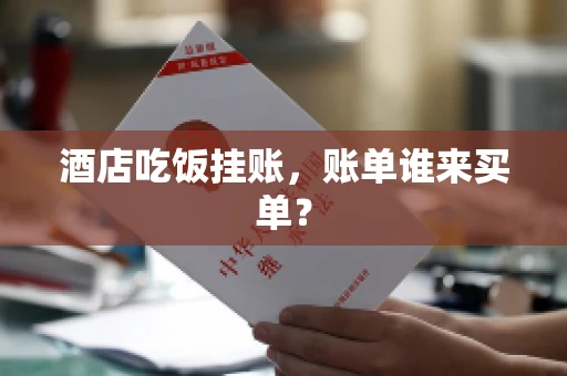 酒店吃饭挂账，账单谁来买单？