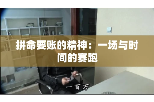 拼命要账的精神:一场与时间的赛跑 拼命要账的精神:一场与时间的赛跑