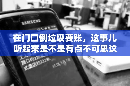 在门口倒垃圾要账，这事儿听起来是不是有点不可思议？但事实上，这确实是一些小区居民生活中可能遇到的问题。今天，我们就来聊聊这个话题，看看这背后到底隐藏着哪些问题，以及我们该如何应对。