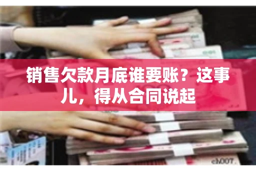 销售欠款月底谁要账？这事儿，得从合同说起
