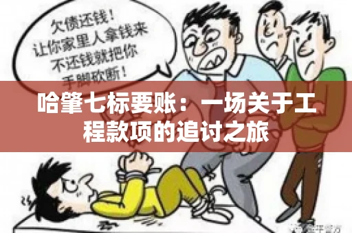 哈肇七标要账：一场关于工程款项的追讨之旅