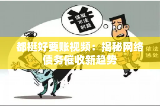 都挺好要账视频：揭秘网络债务催收新趋势