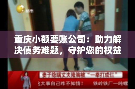 重庆小额要账公司：助力解决债务难题，守护您的权益