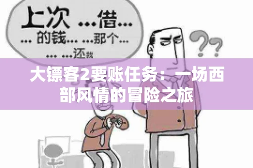 大镖客2要账任务：一场西部风情的冒险之旅
