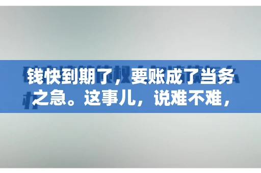 钱快到期了，要账成了当务之急。这事儿，说难不难，说简单也不简单。今天咱们就来聊聊，钱快到期了，怎么才能顺利要回账。