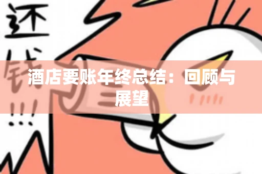 酒店要账年终总结：回顾与展望