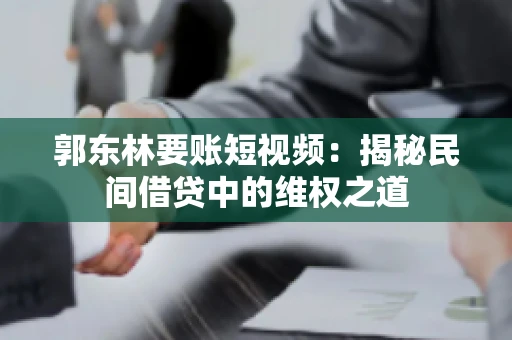 郭东林要账短视频：揭秘民间借贷中的维权之道