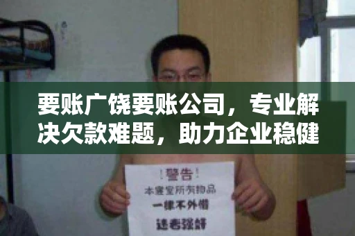 要账广饶要账公司,专业解决欠款难题,助力企业稳健发展 要账广饶要账公司,专业解决欠款难题,助力企业稳健发展