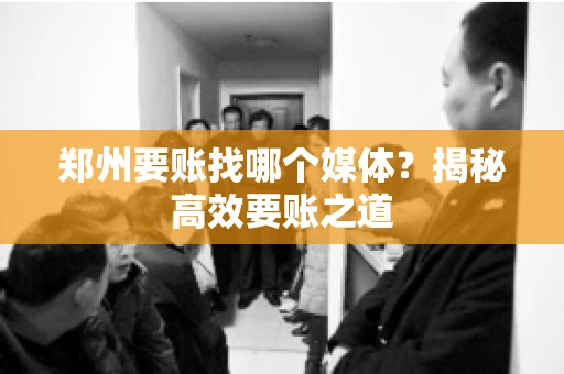郑州要账找哪个媒体？揭秘高效要账之道