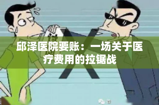邱泽医院要账：一场关于医疗费用的拉锯战