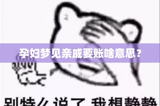 孕妇梦见亲戚要账啥意思？