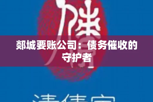 郯城要账公司：债务催收的守护者