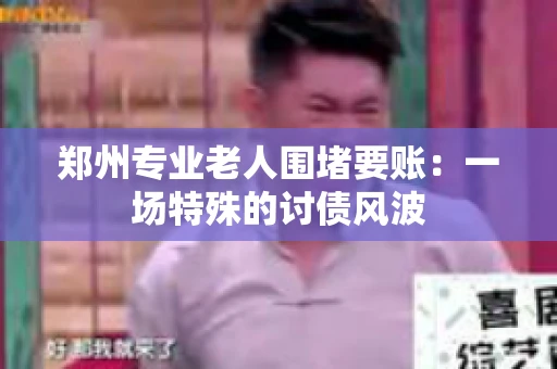 郑州专业老人围堵要账：一场特殊的讨债风波