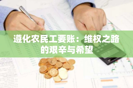 遵化农民工要账：维权之路的艰辛与希望